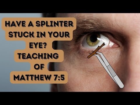 Biblical Warning: Dealing with the 'Splinter in the Eye' - Matthew 7:3